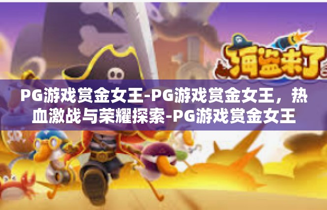 PG游戏赏金女王-PG游戏赏金女王，热血激战与荣耀探索-PG游戏赏金女王