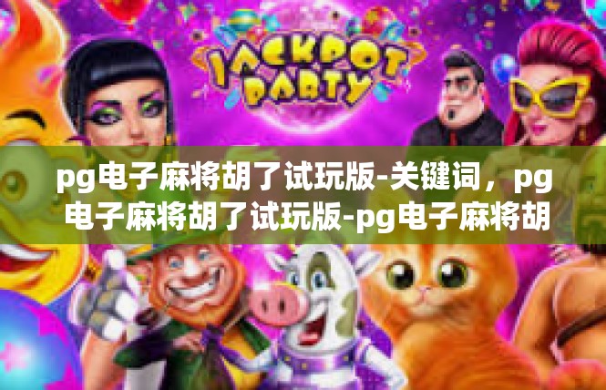 pg电子麻将胡了试玩版-关键词，pg 电子麻将胡了试玩版-pg电子麻将胡了试玩版