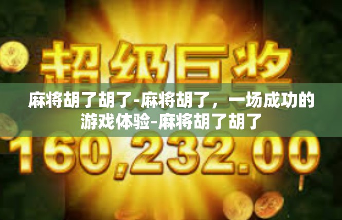 麻将胡了胡了-麻将胡了，一场成功的游戏体验-麻将胡了胡了