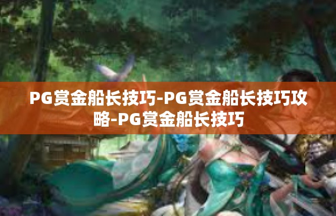 PG赏金船长技巧-PG赏金船长技巧攻略-PG赏金船长技巧