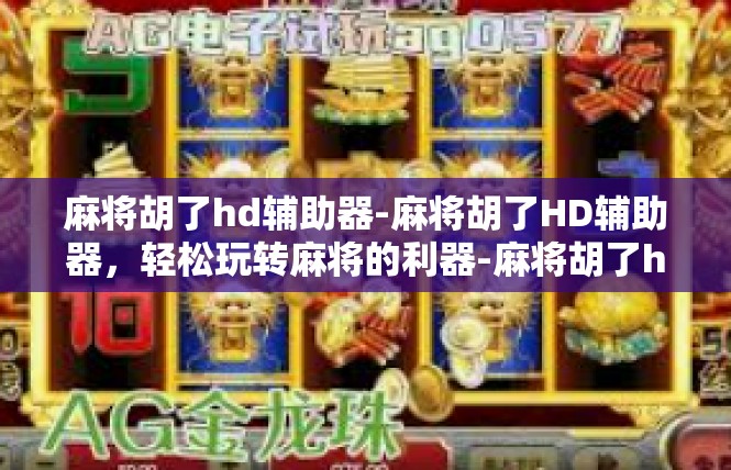 麻将胡了hd辅助器-麻将胡了HD辅助器，轻松玩转麻将的利器-麻将胡了hd辅助器
