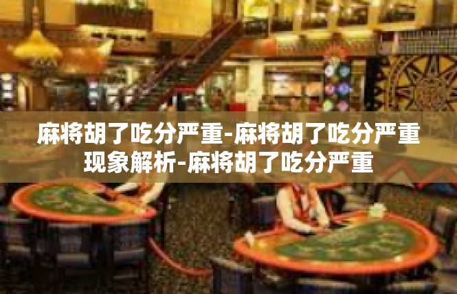 麻将胡了吃分严重-麻将胡了吃分严重现象解析-麻将胡了吃分严重
