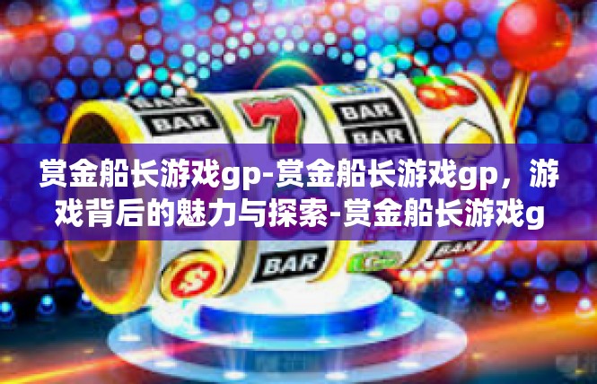 赏金船长游戏gp-赏金船长游戏gp，游戏背后的魅力与探索-赏金船长游戏gp