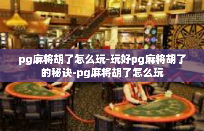 pg麻将胡了怎么玩-玩好pg麻将胡了的秘诀-pg麻将胡了怎么玩