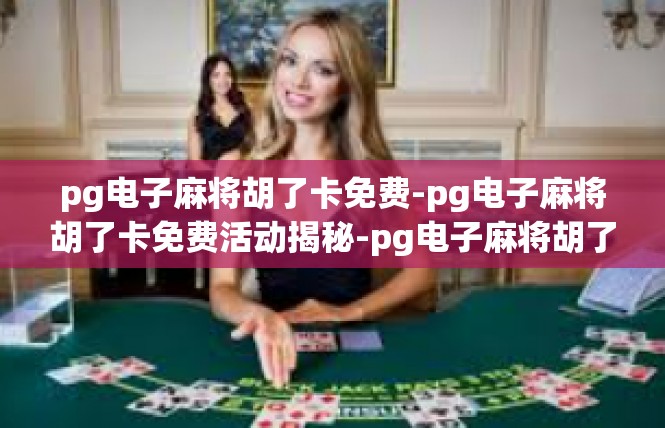 pg电子麻将胡了卡免费-pg电子麻将胡了卡免费活动揭秘-pg电子麻将胡了卡免费