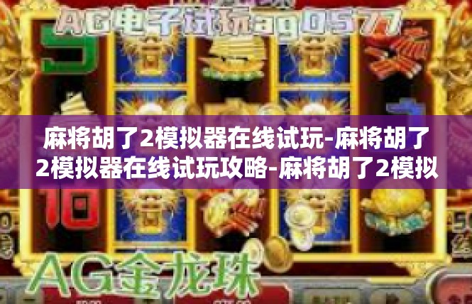麻将胡了2模拟器在线试玩-麻将胡了2模拟器在线试玩攻略-麻将胡了2模拟器在线试玩