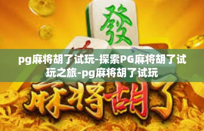 pg麻将胡了试玩-探索PG麻将胡了试玩之旅-pg麻将胡了试玩