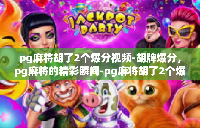 pg麻将胡了2个爆分视频-胡牌爆分，pg麻将的精彩瞬间-pg麻将胡了2个爆分视频