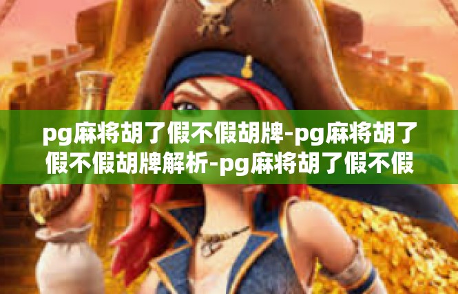 pg麻将胡了假不假胡牌-pg麻将胡了假不假胡牌解析-pg麻将胡了假不假胡牌