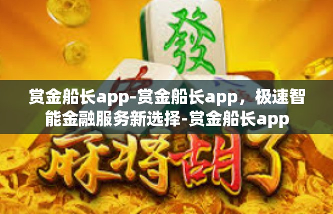 赏金船长app-赏金船长app，极速智能金融服务新选择-赏金船长app