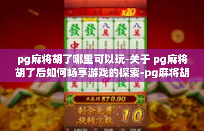 pg麻将胡了哪里可以玩-关于 pg麻将胡了后如何畅享游戏的探索-pg麻将胡了哪里可以玩