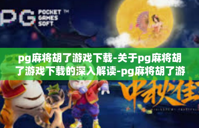 pg麻将胡了游戏下载-关于pg麻将胡了游戏下载的深入解读-pg麻将胡了游戏下载