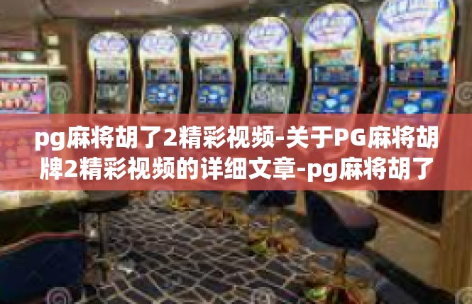 pg麻将胡了2精彩视频-关于PG麻将胡牌2精彩视频的详细文章-pg麻将胡了2精彩视频
