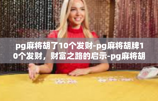 pg麻将胡了10个发财-pg麻将胡牌10个发财，财富之路的启示-pg麻将胡了10个发财