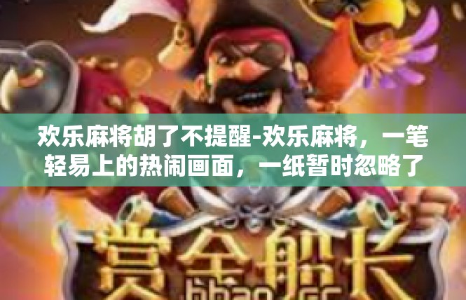 欢乐麻将胡了不提醒-欢乐麻将，一笔轻易上的热闹画面，一纸暂时忽略了铃声-欢乐麻将胡了不提醒