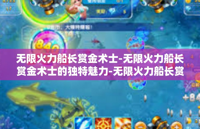 无限火力船长赏金术士-无限火力船长赏金术士的独特魅力-无限火力船长赏金术士