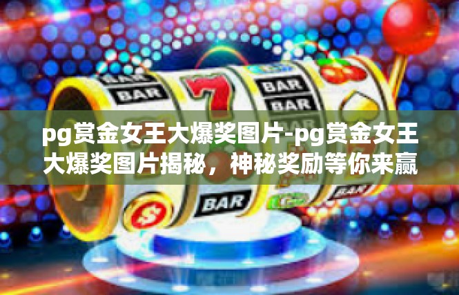 pg赏金女王大爆奖图片-pg赏金女王大爆奖图片揭秘，神秘奖励等你来赢-pg赏金女王大爆奖图片