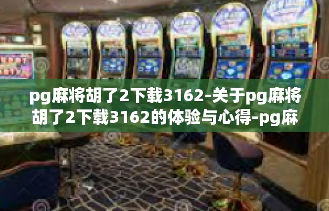 pg麻将胡了2下载3162-关于pg麻将胡了2下载3162的体验与心得-pg麻将胡了2下载3162
