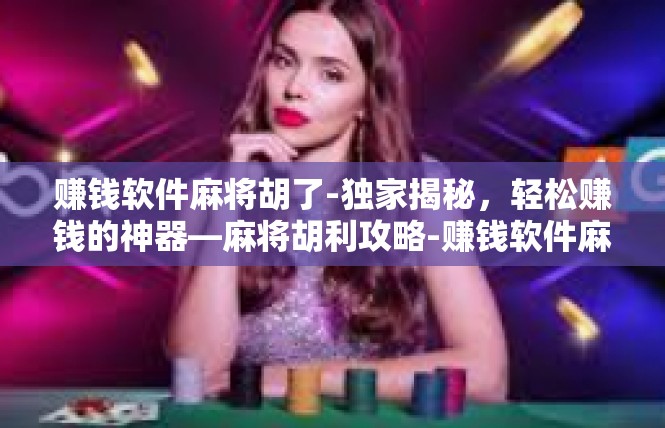 赚钱软件麻将胡了-独家揭秘，轻松赚钱的神器—麻将胡利攻略-赚钱软件麻将胡了