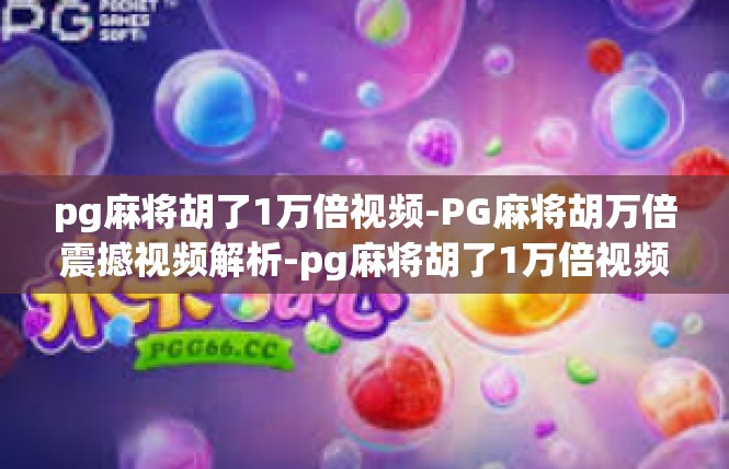 pg麻将胡了1万倍视频-PG麻将胡万倍震撼视频解析-pg麻将胡了1万倍视频