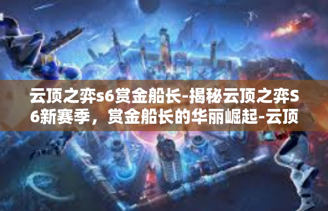 云顶之弈s6赏金船长-揭秘云顶之弈S6新赛季，赏金船长的华丽崛起-云顶之弈s6赏金船长