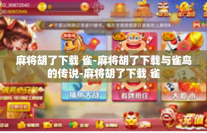 麻将胡了下载 雀-麻将胡了下载与雀鸟的传说-麻将胡了下载 雀