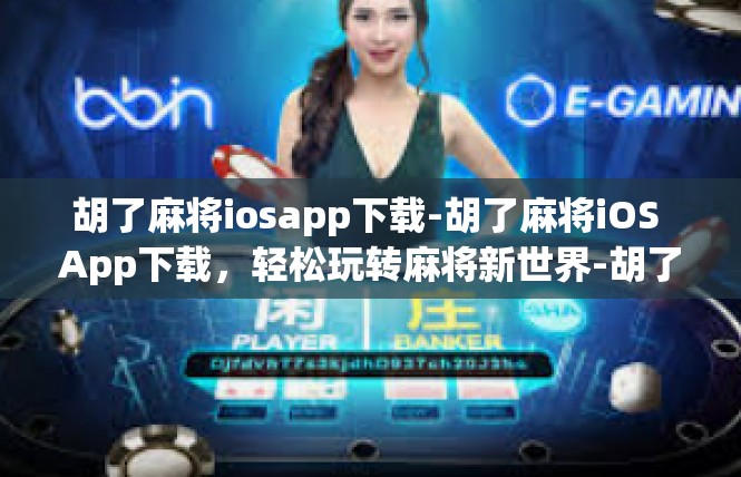 胡了麻将iosapp下载-胡了麻将iOS App下载，轻松玩转麻将新世界-胡了麻将iosapp下载