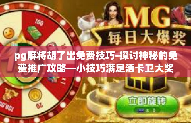 pg麻将胡了出免费技巧-探讨神秘的免费推广攻略—小技巧满足活卡卫大奖的主题！pg麻将胡了出免费技巧