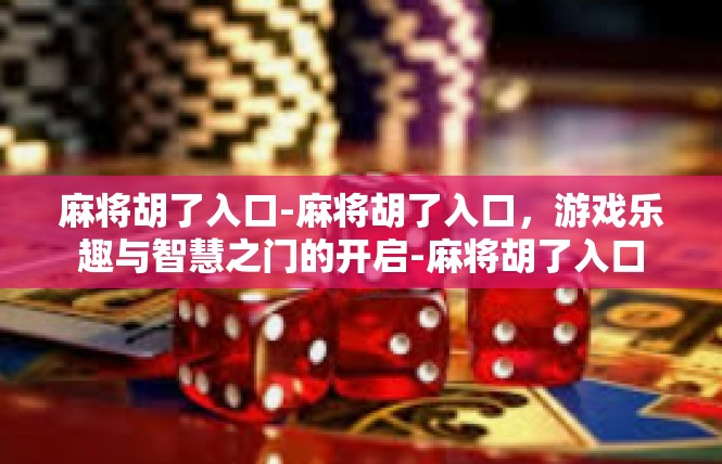 麻将胡了入口-麻将胡了入口，游戏乐趣与智慧之门的开启-麻将胡了入口