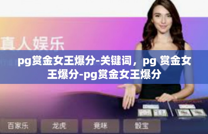 pg赏金女王爆分-关键词，pg 赏金女王爆分-pg赏金女王爆分