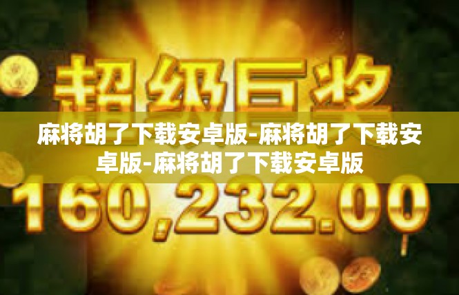 麻将胡了下载安卓版-麻将胡了下载安卓版-麻将胡了下载安卓版