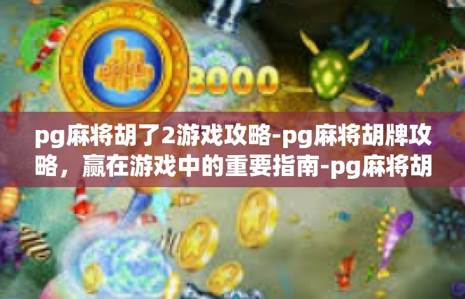 pg麻将胡了2游戏攻略-pg麻将胡牌攻略，赢在游戏中的重要指南-pg麻将胡了2游戏攻略