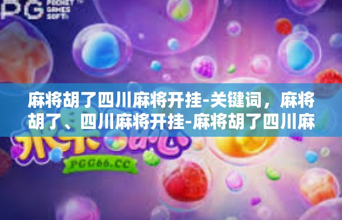 麻将胡了四川麻将开挂-关键词，麻将胡了、四川麻将开挂-麻将胡了四川麻将开挂