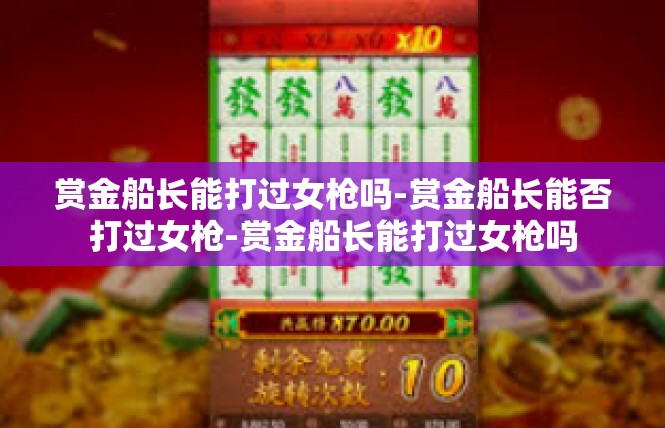 赏金船长能打过女枪吗-赏金船长能否打过女枪-赏金船长能打过女枪吗