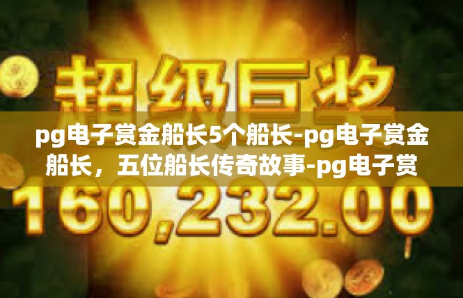 pg电子赏金船长5个船长-pg电子赏金船长，五位船长传奇故事-pg电子赏金船长5个船长
