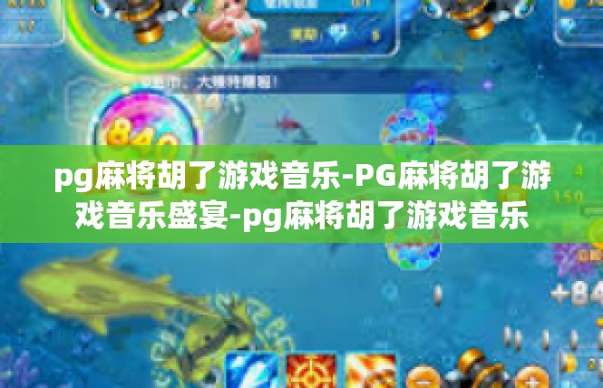 pg麻将胡了游戏音乐-PG麻将胡了游戏音乐盛宴-pg麻将胡了游戏音乐