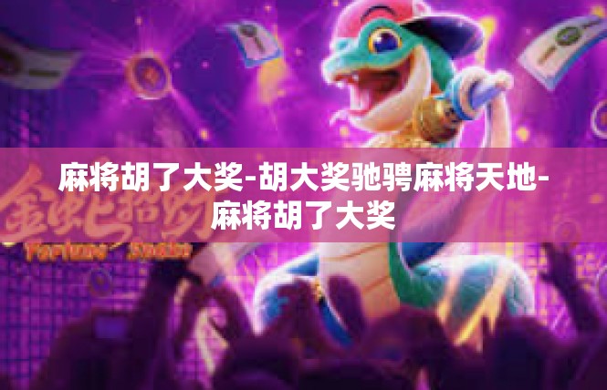 麻将胡了大奖-胡大奖驰骋麻将天地-麻将胡了大奖