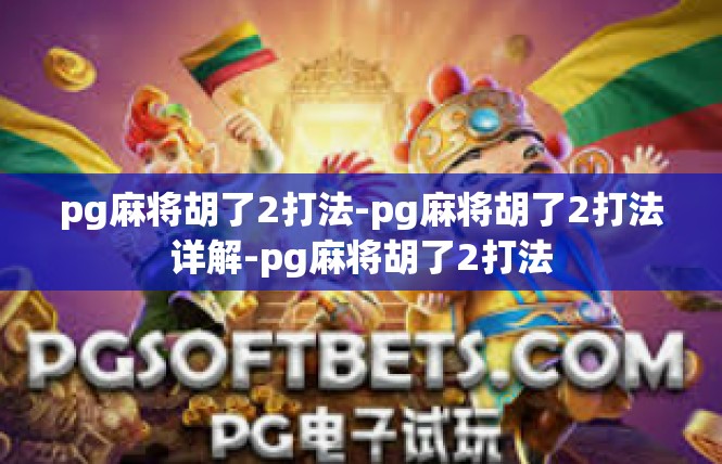 pg麻将胡了2打法-pg麻将胡了2打法详解-pg麻将胡了2打法