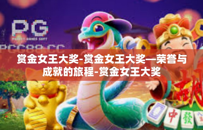 赏金女王大奖-赏金女王大奖—荣誉与成就的旅程-赏金女王大奖