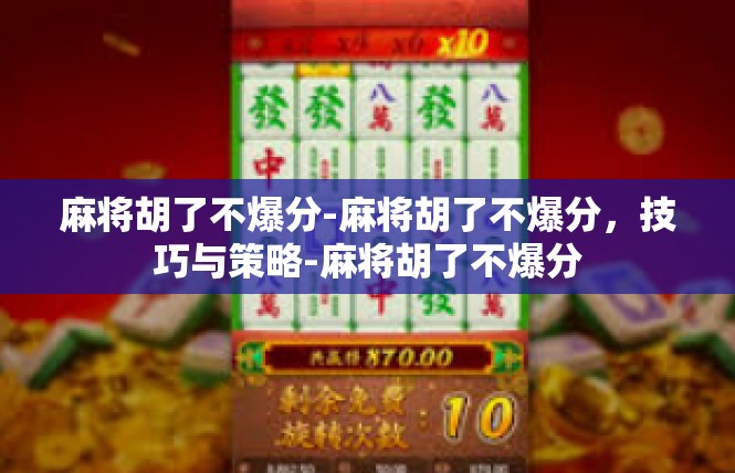 麻将胡了不爆分-麻将胡了不爆分，技巧与策略-麻将胡了不爆分