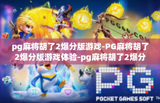 pg麻将胡了2爆分版游戏-PG麻将胡了2爆分版游戏体验-pg麻将胡了2爆分版游戏