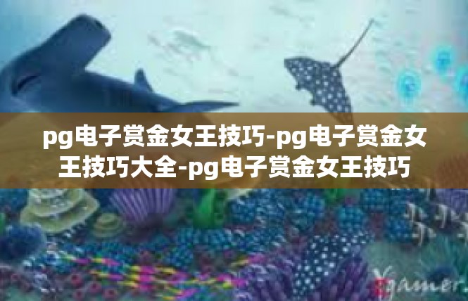 pg电子赏金女王技巧-pg电子赏金女王技巧大全-pg电子赏金女王技巧