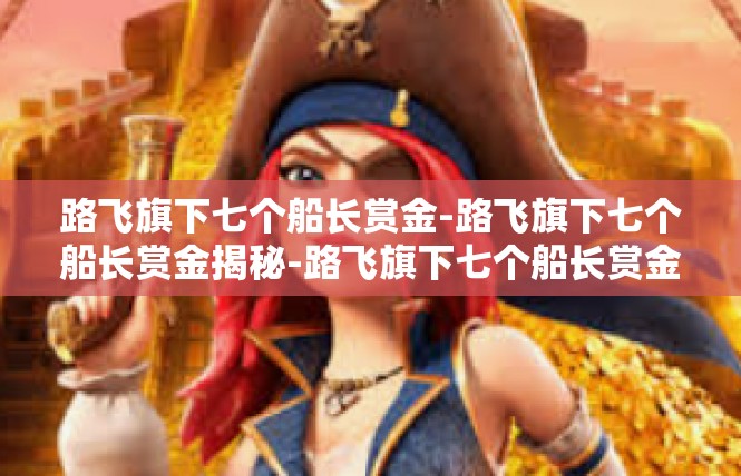 路飞旗下七个船长赏金-路飞旗下七个船长赏金揭秘-路飞旗下七个船长赏金