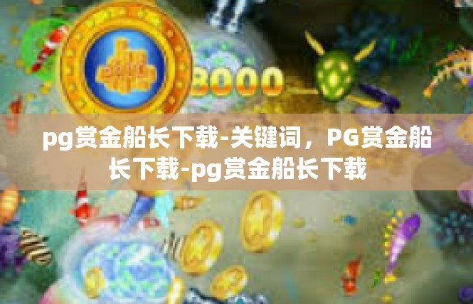 pg赏金船长下载-关键词，PG赏金船长下载-pg赏金船长下载
