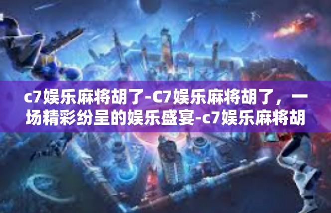 c7娱乐麻将胡了-C7娱乐麻将胡了，一场精彩纷呈的娱乐盛宴-c7娱乐麻将胡了