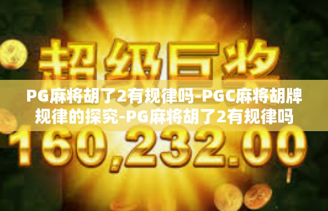 PG麻将胡了2有规律吗-PGC麻将胡牌规律的探究-PG麻将胡了2有规律吗