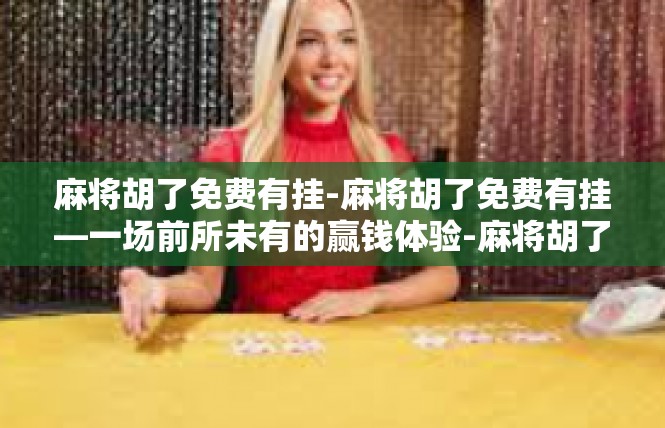 麻将胡了免费有挂-麻将胡了免费有挂—一场前所未有的赢钱体验-麻将胡了免费有挂
