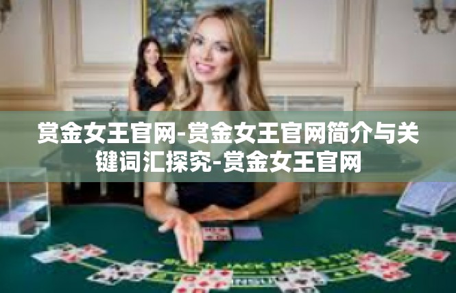 赏金女王官网-赏金女王官网简介与关键词汇探究-赏金女王官网