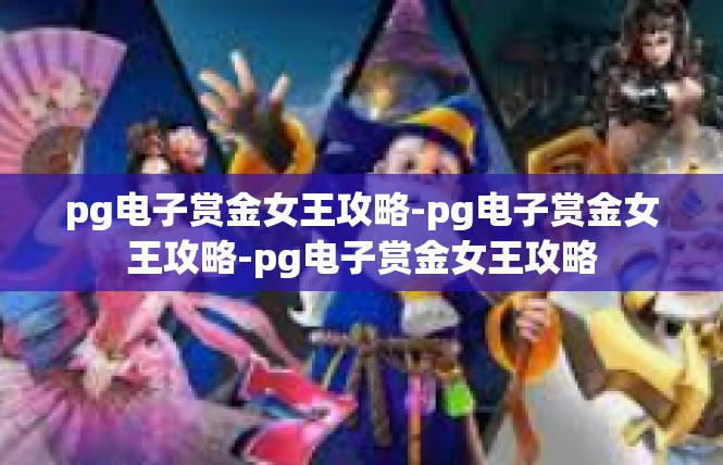 pg电子赏金女王攻略-pg电子赏金女王攻略-pg电子赏金女王攻略