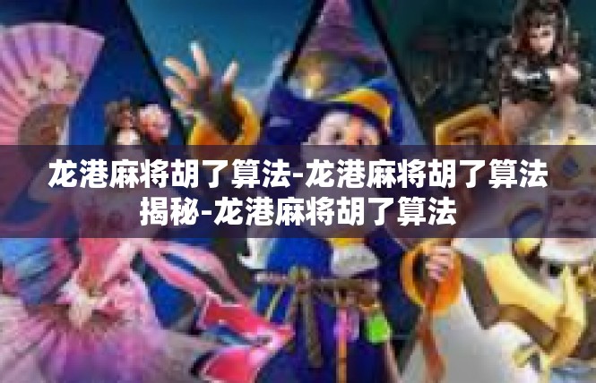 龙港麻将胡了算法-龙港麻将胡了算法揭秘-龙港麻将胡了算法
